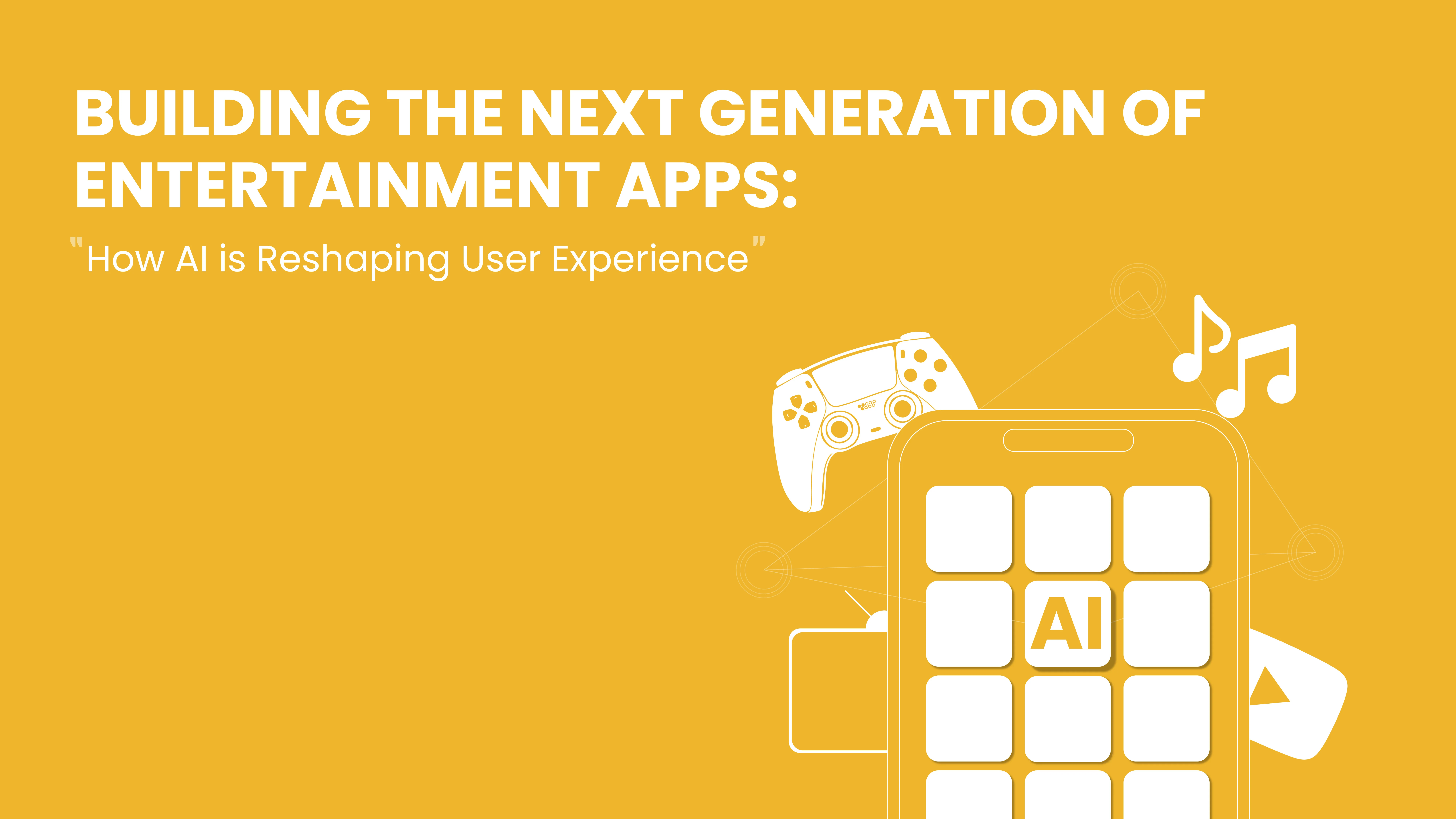 Building the Next Generation of Entertainment Apps: How AI is Reshaping User Experience